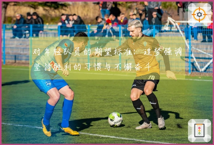 对年轻队员的期望标准：追梦强调坚持胜利的习惯与不懈奋斗