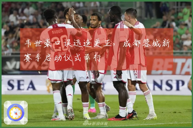 韦世豪口误迅速更正，成都蓉城新赛季启动仪式举行