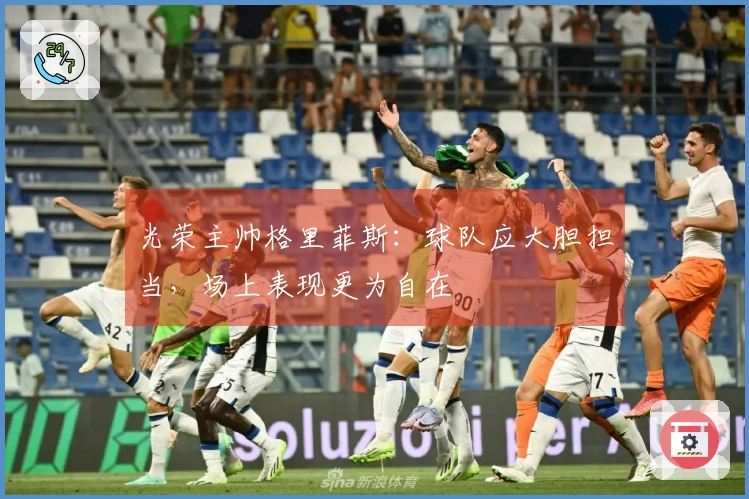 光荣主帅格里菲斯：球队应大胆担当，场上表现更为自在