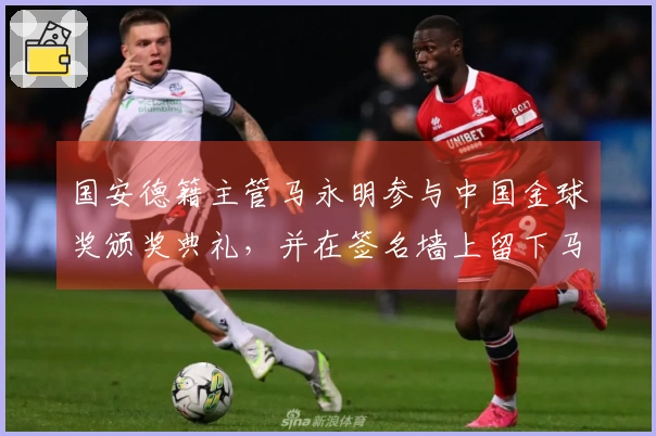 国安德籍主管马永明参与中国金球奖颁奖典礼，并在签名墙上留下马字