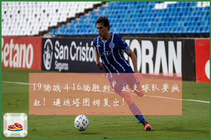 19场战斗16场胜利！这支球队要疯狂！逼迫塔图姆复出！