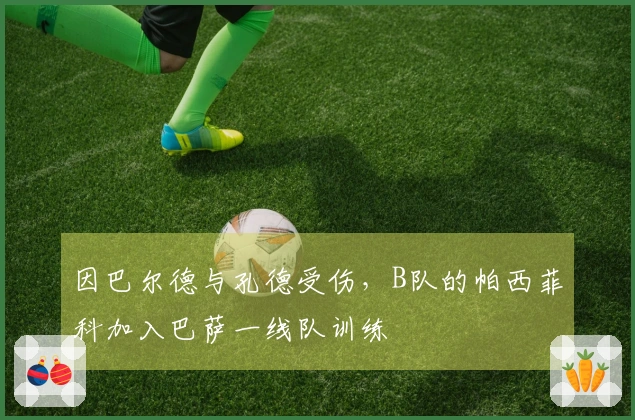 因巴尔德与孔德受伤，B队的帕西菲科加入巴萨一线队训练