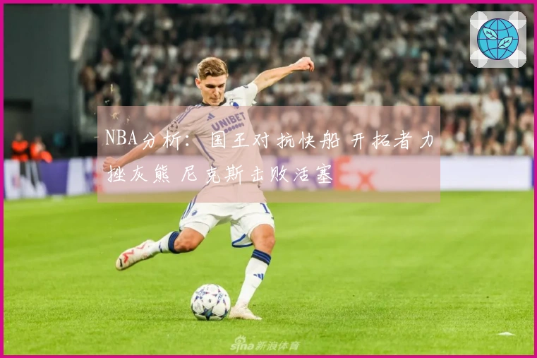NBA分析：国王对抗快船 开拓者力挫灰熊 尼克斯击败活塞
