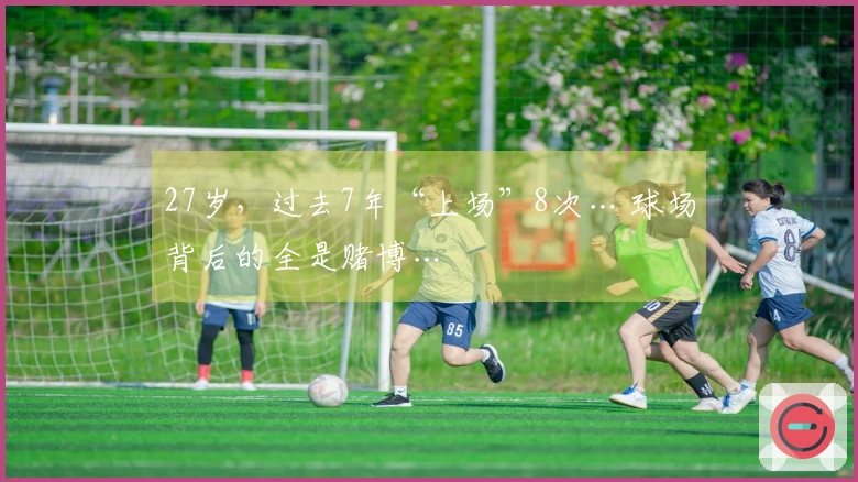 27岁，过去7年“上场”8次… 球场背后的全是赌博…
